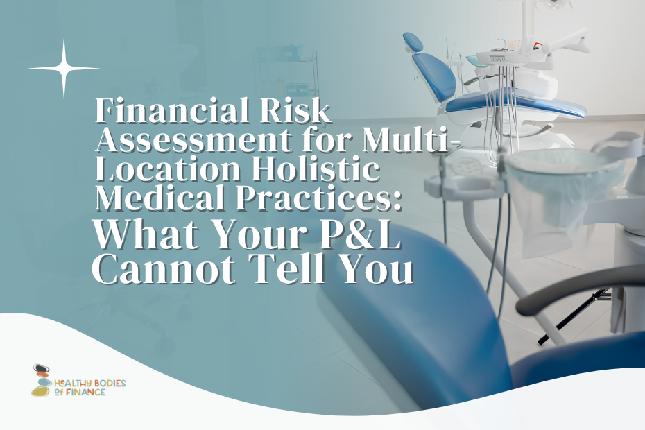 Financial Risk Assessment for Multi-Location Holistic Medical Practices: What Your P&L Cannot Tell You